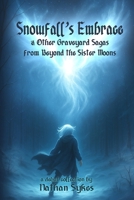Snowfall's Embrace & Other Graveyard Sagas from Beyond the Sister Moons B0FFTKG2Y9 Book Cover