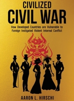 Civilized Civil War : How Developed Countries Are Vulnerable to Foreign Instigated Violent Internal Conflict 1966625200 Book Cover
