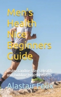 Men's Health Nice Beginners Guide: Understanding Men's Health and Building Healthy Habits B0CCC8L68L Book Cover