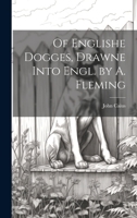 Of Englishe Dogges, Drawne Into Engl. by A. Fleming 1022531727 Book Cover