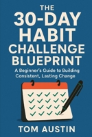 The 30-Day Habit Challenge Blueprint: A Beginner ’s Guide to Building Consistent, Lasting Change B0FF41PL6Z Book Cover