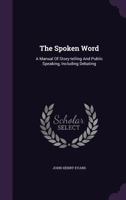 The spoken word: a manual of story-telling and public speaking, including debating 1019253797 Book Cover