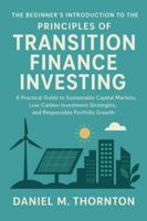 The Beginner's Introduction to the Principles of Transition Finance Investing: A Practical Guide to Sustainable Capital Markets, Low-Carbon Investment Strategies, and Responsible Portfolio Growth B0G5F9THJY Book Cover