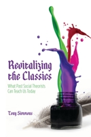 Revitalizing the Classics: What Past Social Theorists Can Teach Us Today 1552665550 Book Cover
