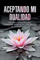 Aceptando Mi Dualidad: "sin Cr�tica, Sin Justificaci�n" "�qui�n Vive Viendo Al Otro Y No Sabe Que Es Su Reflejo?" 1506524885 Book Cover