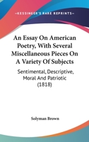 An Essay On American Poetry, With Several Miscellaneous Pieces On A Variety Of Subjects: Sentimental, Descriptive, Moral And Patriotic 0548571856 Book Cover