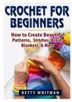 Crochet for Beginners: How to Create Beautiful Patterns, Stitches, Braids, Blankets, & More 0359157068 Book Cover