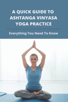 A Quick Guide To Ashtanga Vinyasa Yoga Practice: Everything You Need To Know: Yoga Tips To Look Young B093CKN9FV Book Cover