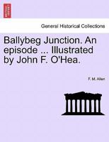 Ballybeg Junction. An episode ... Illustrated by John F. O'Hea. 1241392528 Book Cover