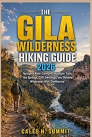THE GILA WILDERNESS HIKING GUIDE 2026: Navigate River Canyons, Mountain Trails, Hot Springs, Cliff Dwellings, and Remote Wilderness With Confidence. (The Summit Explorer Series 2026) B0HH942BT5 Book Cover