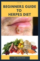The New Beginners Guide to Herpes Diet: Easy and complete guide on how to quickly get rid and destroy the herpes virus in your body system. B0892BBC39 Book Cover