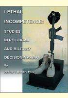Lethal Incompetence: Studies in Political and Military Decision-Making 0977208826 Book Cover