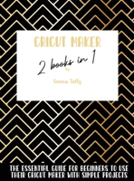 Cricut Maker 2 Books In 1: The Essential Guide For Beginners To Use Their Cricut Maker With Simple Projects 1801925240 Book Cover