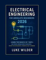 Electrical Engineering for Absolute Beginners 2026: Learn the Basics in 7 Days — No Prior Knowledge Required. Perfect for Enthusiasts, Students & Self-Learners B0G3WSC9ZD Book Cover