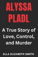 Alyssa Pladl: A True Story of Love, Control, and Murder B0F5BC8B4Z Book Cover