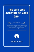 The Art and Activism of Yoko Ono: Transforming Society Through Innovative Expression B0GL5Q6TDD Book Cover