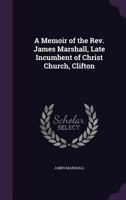 A Memoir Of The Rev. James Marshall, Late Incumbent Of Christ Church, Clifton, And Formerly, A Presbyterian Minister In Scotland 1357655061 Book Cover