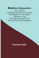 Medicina Gymnastica; or, A treatise concerning the power of exercise, with respect to the animal oeconomy; and the great necessity of it in the cure o 9356895198 Book Cover