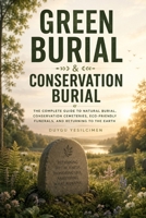 Green Burial & Conservation Burial: The Complete Guide to Natural Burial, Conservation Cemeteries, Eco-Friendly Funerals, and Returning to the Earth (The Future of Death Care Series) B0HH7XRBBX Book Cover
