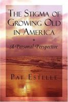 The Stigma Of Growing Old In America: A Personal Perspective 1413747418 Book Cover