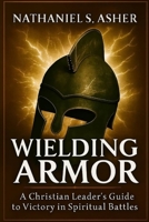 Wielding Armor: A Christian Leader’s Guide to Victory in Spiritual Battles B0FVWY3J74 Book Cover