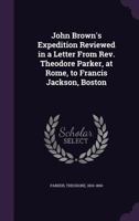 John Brown's Expedition Reviewed in a Letter from Rev. Theodore Parker, at Rome, to Francis Jackson, Boston Volume 2 1275635113 Book Cover