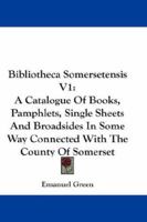 Bibliotheca Somersetensis V1: A Catalogue Of Books, Pamphlets, Single Sheets And Broadsides In Some Way Connected With The County Of Somerset 1163309982 Book Cover