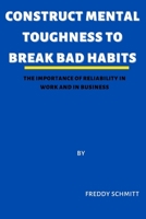 Construct Mental Toughness to Break Bad Habits: The importance of reliability in work and business B0BCD8D7S3 Book Cover