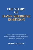 THE STORY OF DAWN SHERRESE ROBINSON: A Memoir of Overcoming Challenges, Finding Strength in Solitude & Embracing the Power of Transformation B0F4DCYWQ5 Book Cover