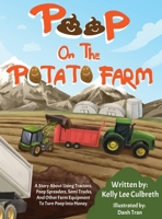 Poop On The Potato Farm: A Story About Using Tractors, Poop Spreaders, Semi Trucks, And Other Farm Equipment To Turn Poop Into Money. 0578326302 Book Cover