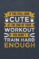 If You Still Look Cute at the End of Your Workout You Didn't Train Hard Enough: A Weight Loss Journals with Fitness Tracker to Write in Daily Food and Exercise (Funny Quotes Edition) 109046245X Book Cover