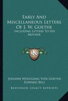 Early and miscellaneous letters of J. W. Goethe, including letters to his mother. With notes and a short biography 1889 [Hardcover] 1163297208 Book Cover