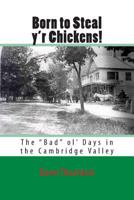 Born to Steal Y'r Chickens!: The Bad Ol' Days in the Cambridge Valley 1484941373 Book Cover