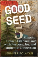 Good Seed: 5 Steps to Grow a Life You Love with Purpose, Joy, and Authentic Connection B0FDKP7ZN3 Book Cover