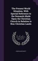 The Present World Situation, with Special Reference to the Demands Made Upon the Christian Church in Relation to Non-Christian Lands 1359132538 Book Cover