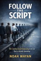 FOLLOW THE SCRIPT: The Life You Keep Postponing Is the Life You're Already Spending 1968871918 Book Cover