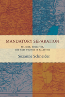 Mandatory Separation: Religion, Education, and Mass Politics in Palestine 1503604152 Book Cover