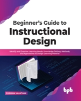 Beginner’s Guide to Instructional Design: Identify and Examine Learning Needs, Knowledge Delivery Methods, and Approaches to Design Learning Material 9355510772 Book Cover