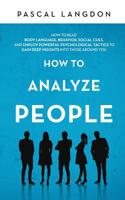 How to Analyze People: How to Read Body Language, Behavior, Social Cues, and Employ Powerful Psychological Tactics to Gain Deep Insights into Those around You 1073091090 Book Cover