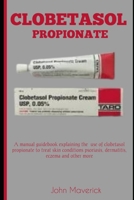 CLOBETASOL PROPIONATE: A manual guidebook explaining the use of clobetasol propionate to treat skin conditions psoriasis,dermatitis, eczema, and other more B0CNW7GPSF Book Cover