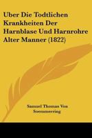 Uber Die Todtlichen Krankheiten Der Harnblase Und Harnrohre Alter Manner (1822) 1144869919 Book Cover