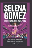 Selena Gomez Inspiring Millions Worldwide: Her Journey of Dreams, Determination, and Success B0DVGQ16S5 Book Cover