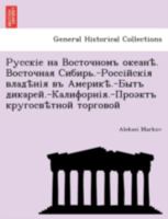 Русскіе на Восточномъ океанѣ. Восточная Сибирь.-Россійскія владѣнія въ Америкѣ.-Бытъ дикарей.-Калифорнія.-Проэктъ кругосвѣтной торговой 1241741492 Book Cover