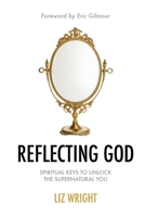 Reflecting God: Spiritual Keys to Unlock the Supernatural You 1838164804 Book Cover