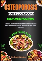 OSTEOPOROSIS DIET COOKBOOK FOR BEGINNERS: Delicious Bone-Strengthening Recipes, Calcium-Rich Meals, Foods, Lifestyle Tips, Nutrient-Packed Dishes, And More B0DB2LGPZ9 Book Cover