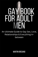 Gay Book for Adult Men: An Ultimate Guide to Gay Sex, Love, Relationships & Everything In-between B0BPPT844P Book Cover