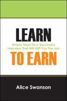 Learn to Earn: Simple Steps for a Successful Interview That Will GET You The Job 1432783572 Book Cover