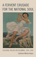 A Fervent Crusade for the National Soul: Cultural Politics in Colombia, 1930–1946 1793618119 Book Cover