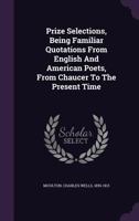 Poetical Quotations. Prize Selections, Being Familiar Quotations From English and American Poets From Chaucer to the Present Time, Selected and Arranged With Index by C.W. Moulton 1372532129 Book Cover