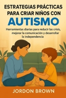 Estrategias prácticas para criar niños con autismo: Herramientas diarias para reducir las crisis, mejorar la comunicación y desarrollar la independencia (Spanish Edition) B0FR3DDF67 Book Cover